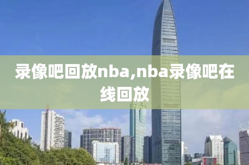 录像吧回放nba,nba录像吧在线回放-第1张图片-98直播吧