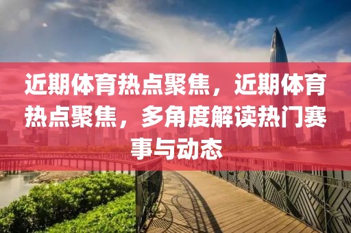 近期体育热点聚焦，近期体育热点聚焦，多角度解读热门赛事与动态-第1张图片-98直播吧