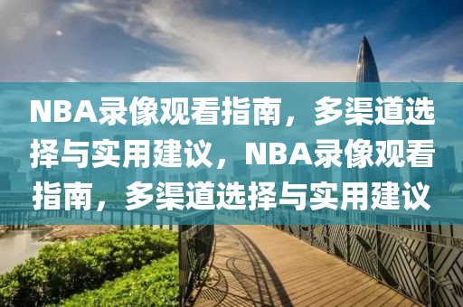 NBA录像观看指南，多渠道选择与实用建议，NBA录像观看指南，多渠道选择与实用建议-第1张图片-98直播吧