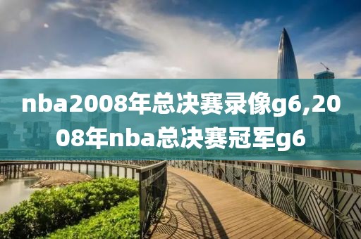 nba2008年总决赛录像g6,2008年nba总决赛冠军g6-第1张图片-98直播吧