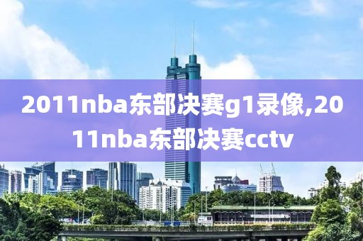 2011nba东部决赛g1录像,2011nba东部决赛cctv-第1张图片-98直播吧