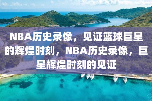 NBA历史录像，见证篮球巨星的辉煌时刻，NBA历史录像，巨星辉煌时刻的见证-第1张图片-98直播吧