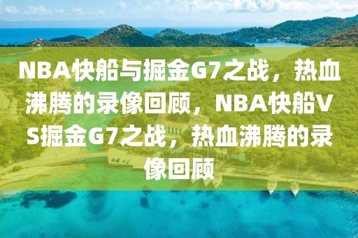 NBA快船与掘金G7之战，热血沸腾的录像回顾，NBA快船VS掘金G7之战，热血沸腾的录像回顾-第1张图片-98直播吧