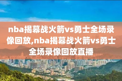 nba揭幕战火箭vs勇士全场录像回放,nba揭幕战火箭vs勇士全场录像回放直播-第1张图片-98直播吧