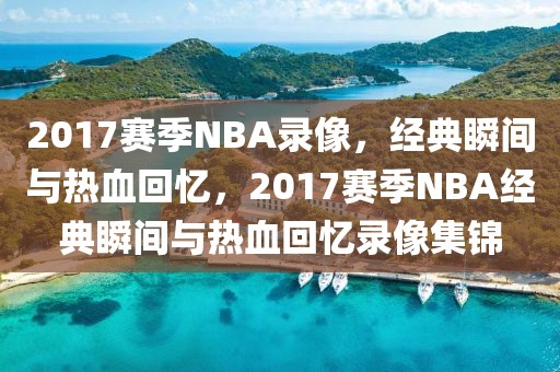 2017赛季NBA录像，经典瞬间与热血回忆，2017赛季NBA经典瞬间与热血回忆录像集锦-第1张图片-98直播吧