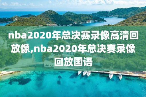 nba2020年总决赛录像高清回放像,nba2020年总决赛录像回放国语-第1张图片-98直播吧