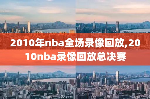 2010年nba全场录像回放,2010nba录像回放总决赛-第1张图片-98直播吧