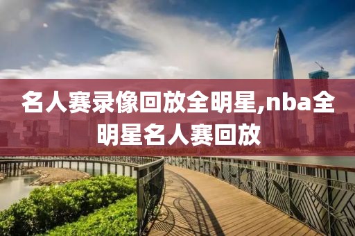 名人赛录像回放全明星,nba全明星名人赛回放-第1张图片-98直播吧