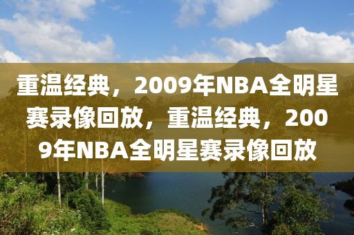 重温经典，2009年NBA全明星赛录像回放，重温经典，2009年NBA全明星赛录像回放-第1张图片-98直播吧