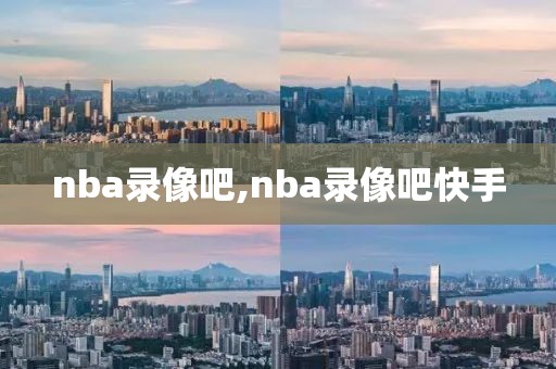 nba录像吧,nba录像吧快手-第1张图片-98直播吧