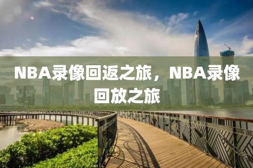 NBA录像回返之旅，NBA录像回放之旅-第1张图片-98直播吧