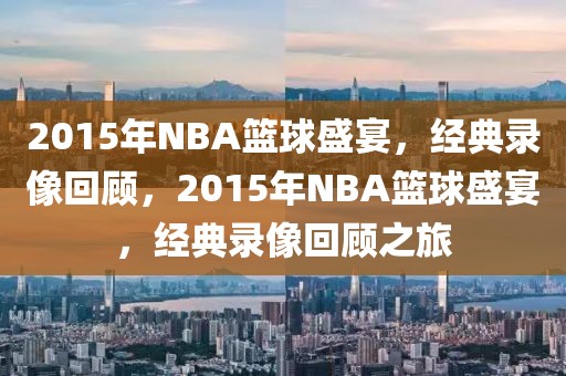 2015年NBA篮球盛宴，经典录像回顾，2015年NBA篮球盛宴，经典录像回顾之旅-第1张图片-98直播吧