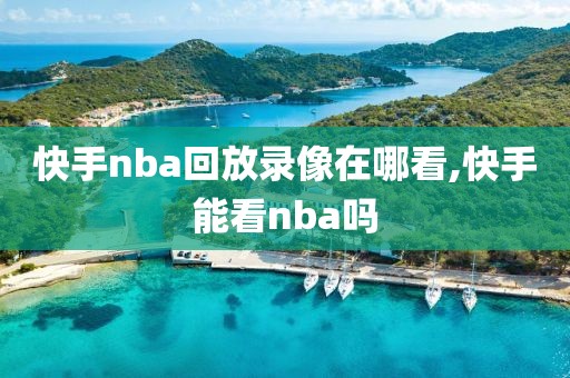 快手nba回放录像在哪看,快手能看nba吗-第1张图片-98直播吧