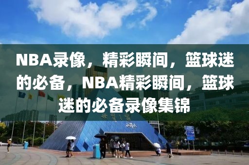 NBA录像，精彩瞬间，篮球迷的必备，NBA精彩瞬间，篮球迷的必备录像集锦-第1张图片-98直播吧