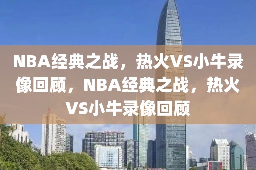 NBA经典之战，热火VS小牛录像回顾，NBA经典之战，热火VS小牛录像回顾-第1张图片-98直播吧