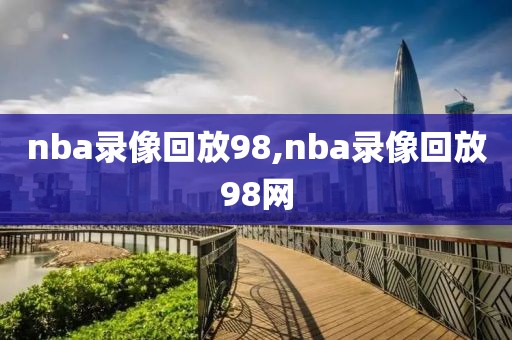 nba录像回放98,nba录像回放98网-第1张图片-98直播吧