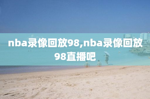 nba录像回放98,nba录像回放98直播吧-第1张图片-98直播吧