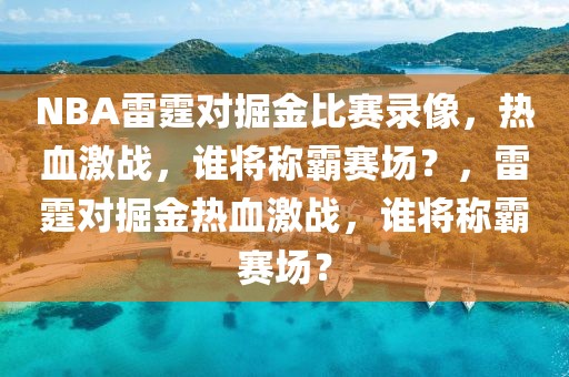 NBA雷霆对掘金比赛录像，热血激战，谁将称霸赛场？，雷霆对掘金热血激战，谁将称霸赛场？-第1张图片-98直播吧