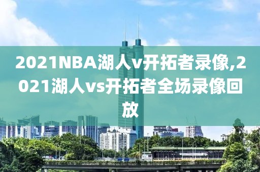 2021NBA湖人v开拓者录像,2021湖人vs开拓者全场录像回放-第1张图片-98直播吧