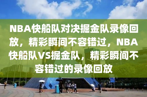 NBA快船队对决掘金队录像回放，精彩瞬间不容错过，NBA快船队VS掘金队，精彩瞬间不容错过的录像回放-第1张图片-98直播吧