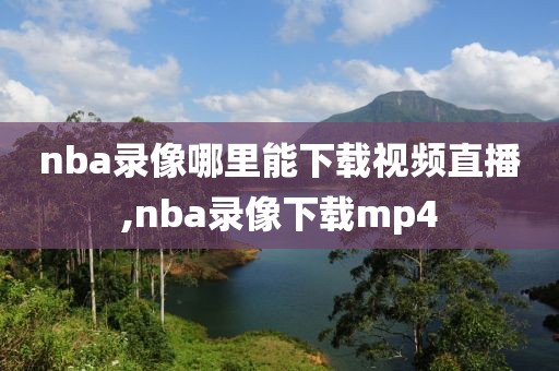 nba录像哪里能下载视频直播,nba录像下载mp4-第1张图片-98直播吧