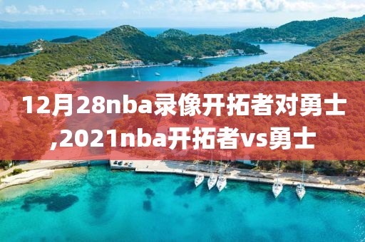 12月28nba录像开拓者对勇士,2021nba开拓者vs勇士-第1张图片-98直播吧