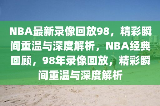 NBA最新录像回放98，精彩瞬间重温与深度解析，NBA经典回顾，98年录像回放，精彩瞬间重温与深度解析-第1张图片-98直播吧