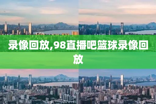 录像回放,98直播吧篮球录像回放-第1张图片-98直播吧