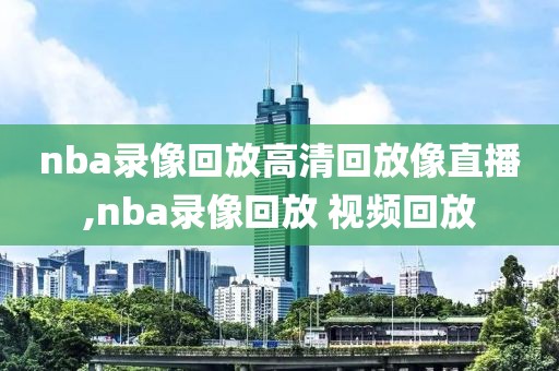 nba录像回放高清回放像直播,nba录像回放 视频回放-第1张图片-98直播吧