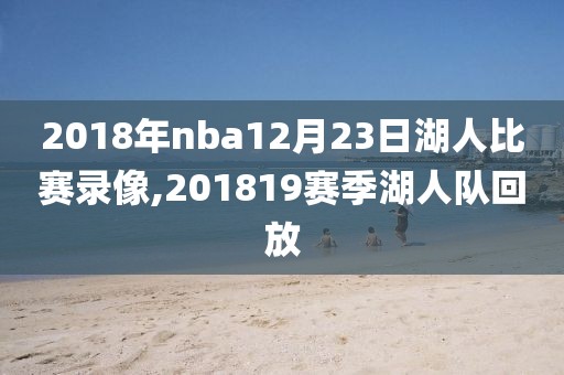 2018年nba12月23日湖人比赛录像,201819赛季湖人队回放-第1张图片-98直播吧