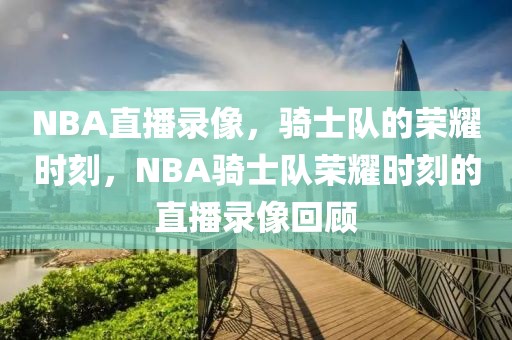 NBA直播录像，骑士队的荣耀时刻，NBA骑士队荣耀时刻的直播录像回顾-第1张图片-98直播吧