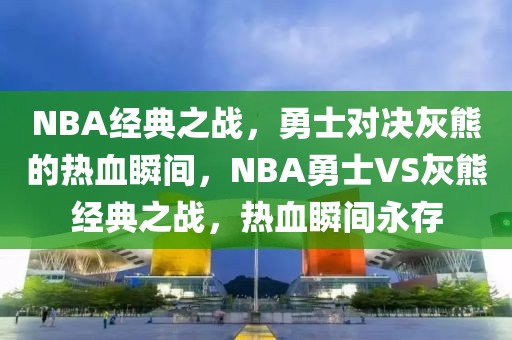 NBA经典之战，勇士对决灰熊的热血瞬间，NBA勇士VS灰熊经典之战，热血瞬间永存-第1张图片-98直播吧