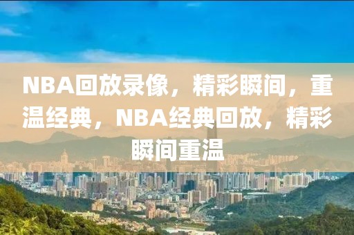 NBA回放录像，精彩瞬间，重温经典，NBA经典回放，精彩瞬间重温-第1张图片-98直播吧