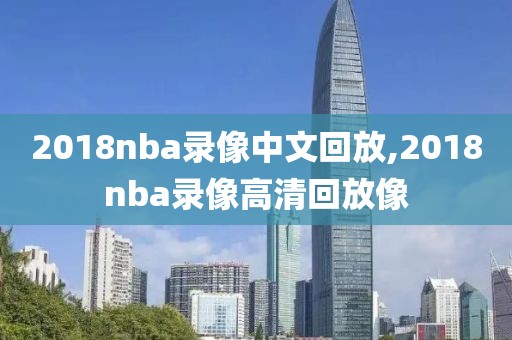 2018nba录像中文回放,2018nba录像高清回放像-第1张图片-98直播吧