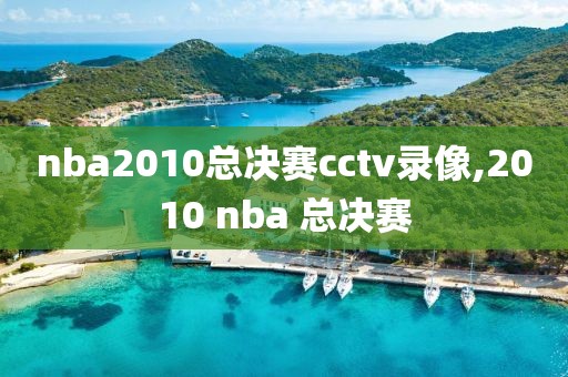 nba2010总决赛cctv录像,2010 nba 总决赛-第1张图片-98直播吧