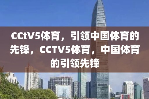 CCtV5体育，引领中国体育的先锋，CCTV5体育，中国体育的引领先锋-第1张图片-98直播吧