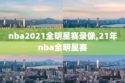 nba2021全明星赛录像,21年nba全明星赛-第1张图片-98直播吧