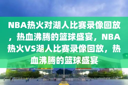 NBA热火对湖人比赛录像回放，热血沸腾的篮球盛宴，NBA热火VS湖人比赛录像回放，热血沸腾的篮球盛宴-第1张图片-98直播吧