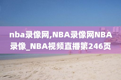 nba录像网,NBA录像网NBA录像_NBA视频直播第246页-第1张图片-98直播吧