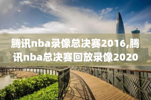 腾讯nba录像总决赛2016,腾讯nba总决赛回放录像2020-第1张图片-98直播吧