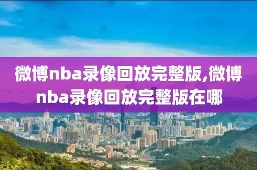 微博nba录像回放完整版,微博nba录像回放完整版在哪-第1张图片-98直播吧