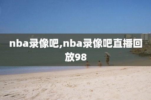 nba录像吧,nba录像吧直播回放98-第1张图片-98直播吧