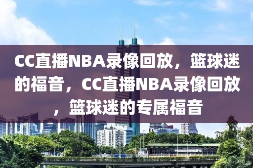 CC直播NBA录像回放，篮球迷的福音，CC直播NBA录像回放，篮球迷的专属福音-第1张图片-98直播吧