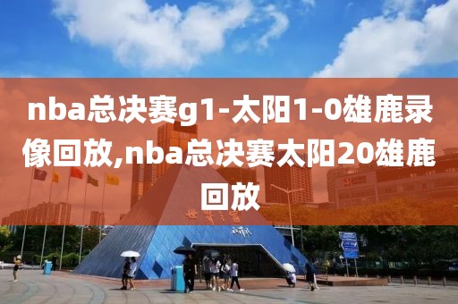 nba总决赛g1-太阳1-0雄鹿录像回放,nba总决赛太阳20雄鹿回放-第1张图片-98直播吧