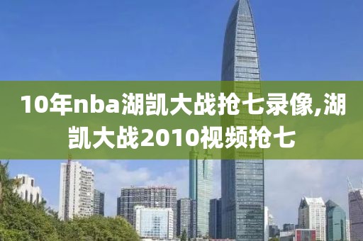 10年nba湖凯大战抢七录像,湖凯大战2010视频抢七-第1张图片-98直播吧