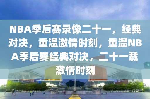 NBA季后赛录像二十一，经典对决，重温激情时刻，重温NBA季后赛经典对决，二十一载激情时刻-第1张图片-98直播吧