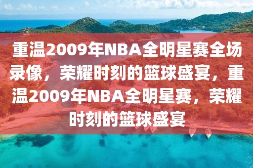 重温2009年NBA全明星赛全场录像，荣耀时刻的篮球盛宴，重温2009年NBA全明星赛，荣耀时刻的篮球盛宴-第1张图片-98直播吧