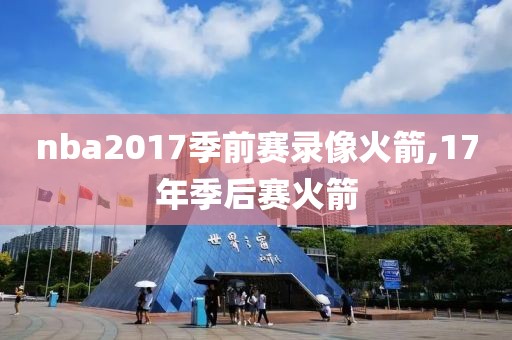 nba2017季前赛录像火箭,17年季后赛火箭-第1张图片-98直播吧