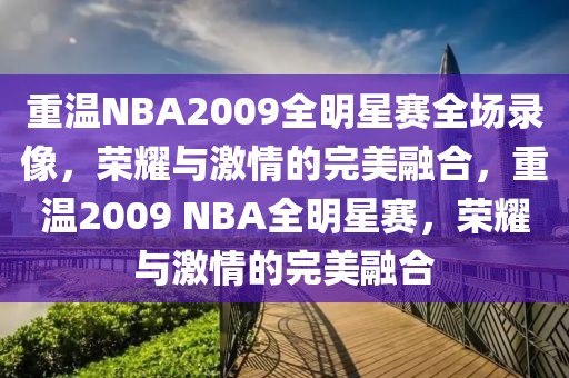 重温NBA2009全明星赛全场录像，荣耀与激情的完美融合，重温2009 NBA全明星赛，荣耀与激情的完美融合-第1张图片-98直播吧