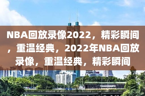 NBA回放录像2022，精彩瞬间，重温经典，2022年NBA回放录像，重温经典，精彩瞬间-第1张图片-98直播吧